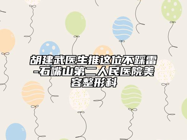 胡建武医生推这位不踩雷-石嘴山第二人民医院美容整形科