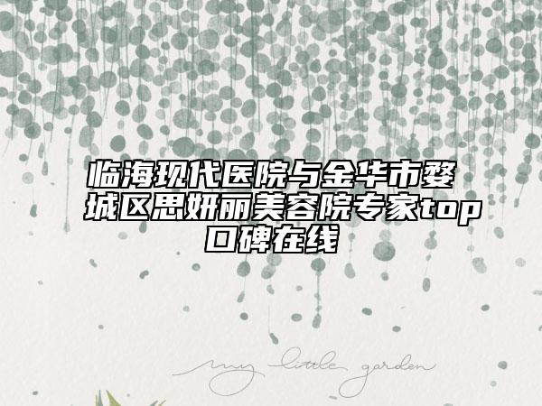 临海现代医院与金华市婺城区思妍丽美容院专家top口碑在线