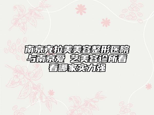 南京克拉美美容整形医院与南京爱婍艺美容诊所看看哪家实力强