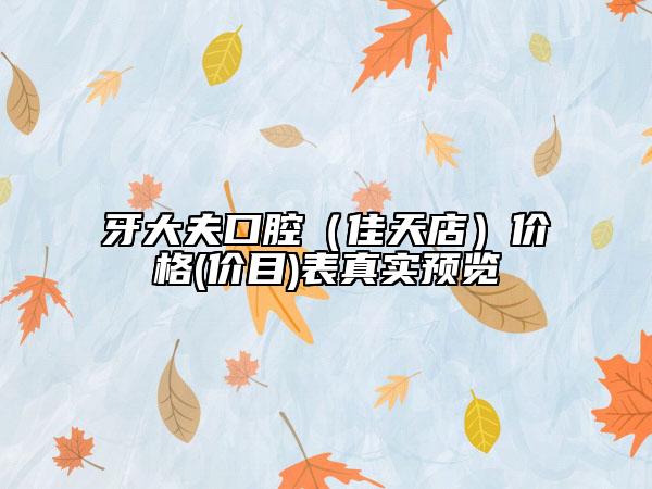 牙大夫口腔（佳天店）价格(价目)表真实预览