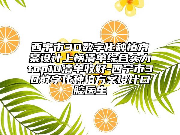 西宁市3D数字化种植方案设计上榜清单综合实力top10清单收好-西宁市3D数字化种植方案设计口腔医生