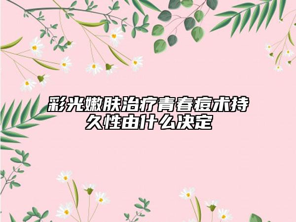 彩光嫩肤治疗青春痘术持久性由什么决定