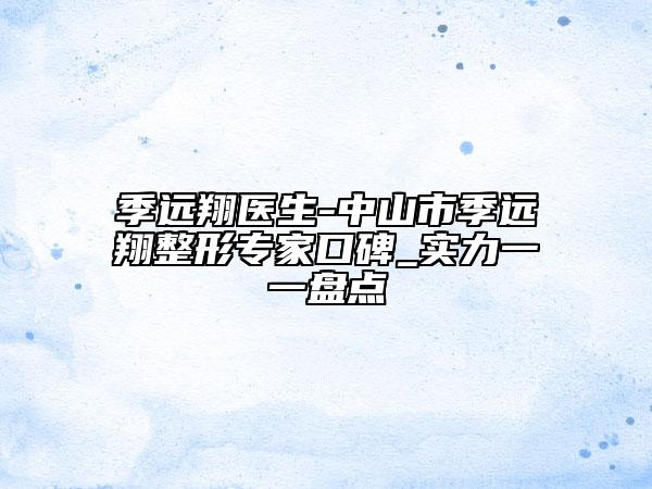 季远翔医生-中山市季远翔整形专家口碑_实力一一盘点