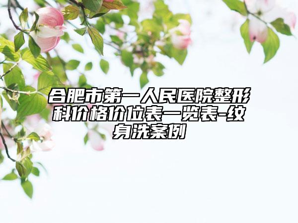 合肥市第一人民医院整形科价格价位表一览表-纹身洗案例
