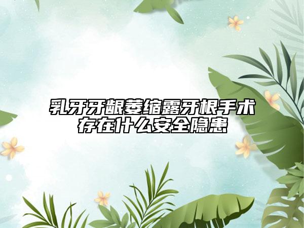乳牙牙龈萎缩露牙根手术存在什么安全隐患