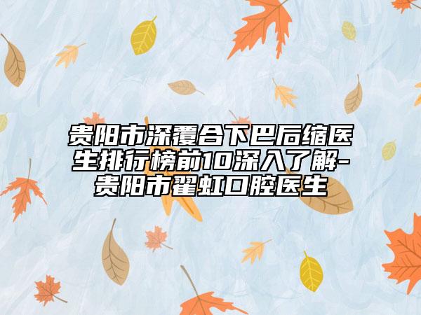 贵阳市深覆合下巴后缩医生排行榜前10深入了解-贵阳市翟虹口腔医生
