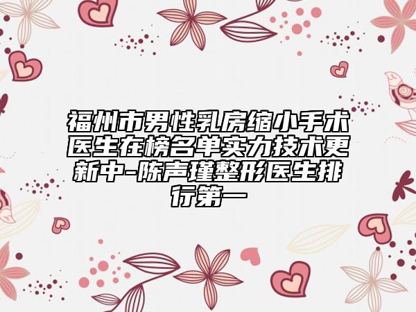 福州市男性乳房缩小手术医生在榜名单实力技术更新中-陈声瑾整形医生排行第一