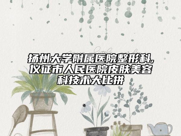 扬州大学附属医院整形科,仪征市人民医院皮肤美容科技术大比拼