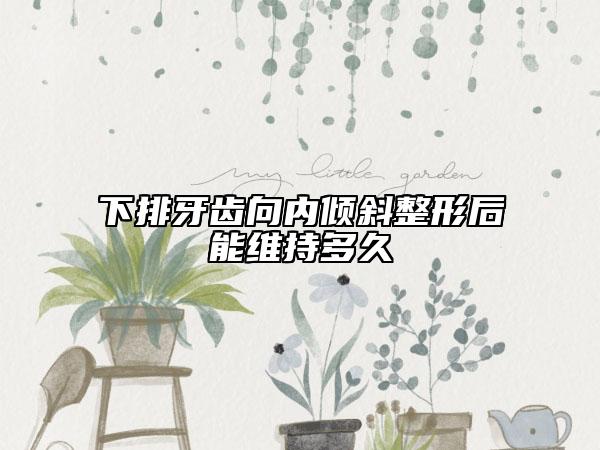 下排牙齿向内倾斜整形后能维持多久