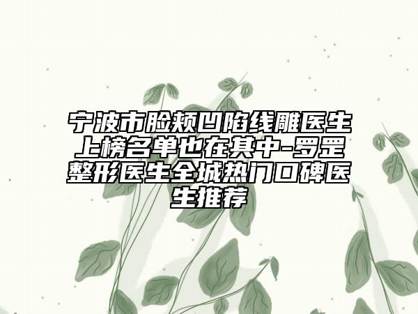 宁波市脸颊凹陷线雕医生上榜名单也在其中-罗罡整形医生全城热门口碑医生推荐