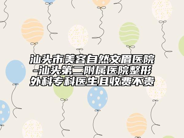 汕头市美容自然文眉医院-汕头第二附属医院整形外科专科医生且收费不贵