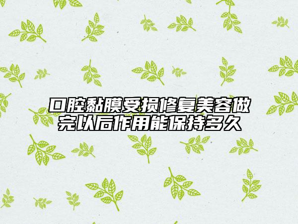 口腔黏膜受损修复美容做完以后作用能保持多久