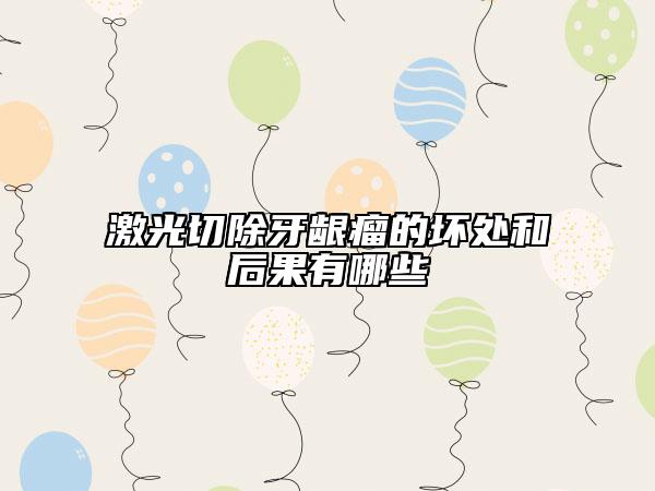 激光切除牙龈瘤的坏处和后果有哪些