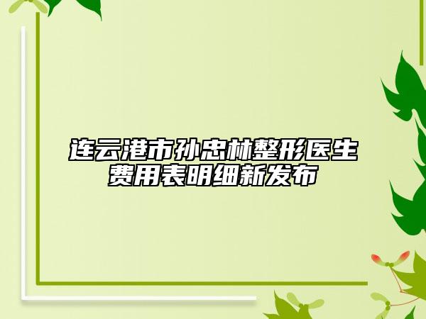 连云港市孙忠林整形医生费用表明细新发布