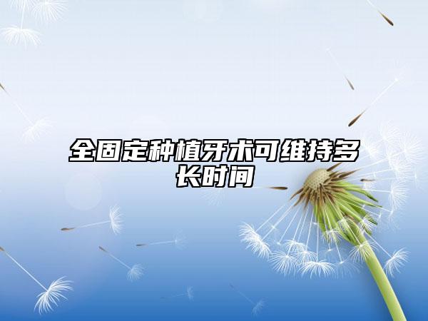 全固定种植牙术可维持多长时间
