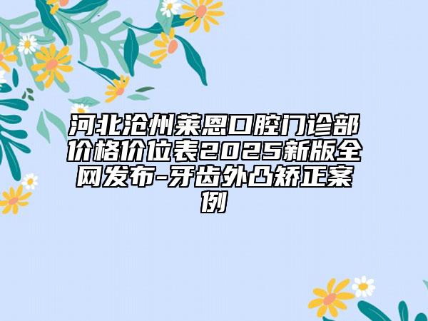 河北沧州莱恩口腔门诊部价格价位表2025新版全网发布-牙齿外凸矫正案例