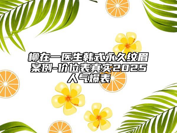 柳在一医生韩式永久纹眉案例-价位表真实2025人气爆表