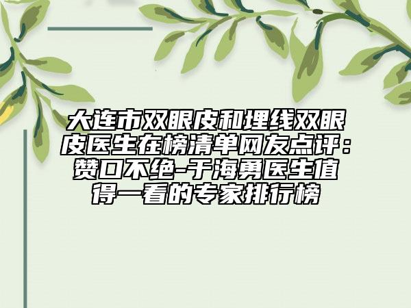 大连市双眼皮和埋线双眼皮医生在榜清单网友点评：赞口不绝-于海勇医生值得一看的专家排行榜