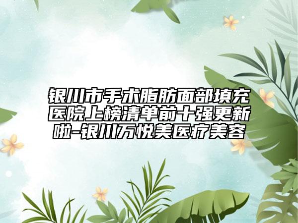 银川市手术脂肪面部填充医院上榜清单前十强更新啦-银川万悦美医疗美容