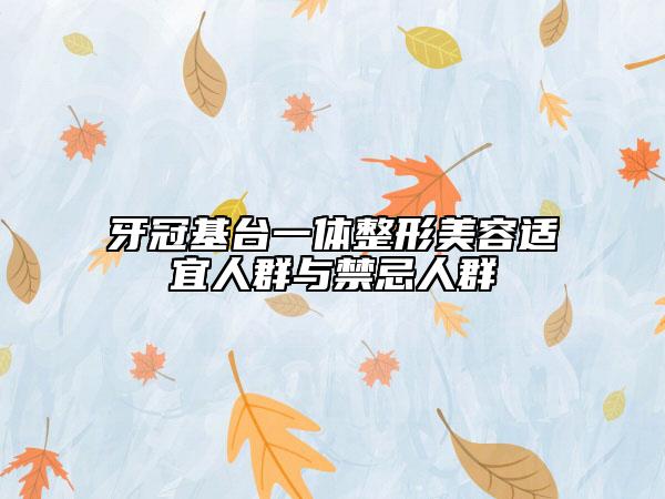 牙冠基台一体整形美容适宜人群与禁忌人群
