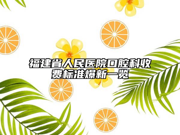 福建省人民医院口腔科收费标准爆新一览