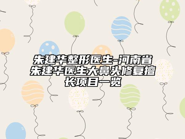 朱建华整形医生-河南省朱建华医生大鼻头修复擅长项目一览