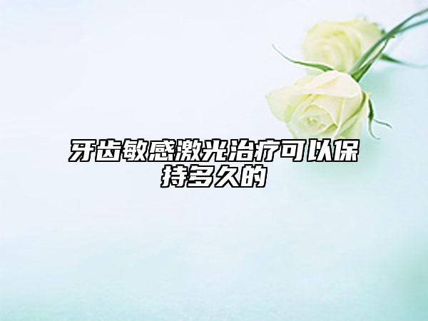 牙齿敏感激光治疗可以保持多久的