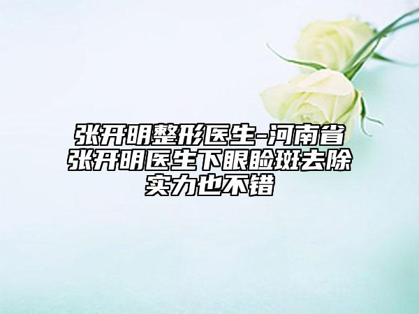 张开明整形医生-河南省张开明医生下眼睑斑去除实力也不错