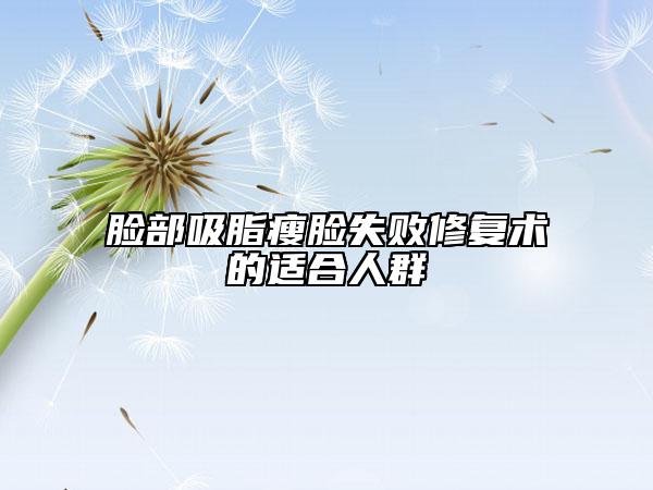 脸部吸脂瘦脸失败修复术的适合人群