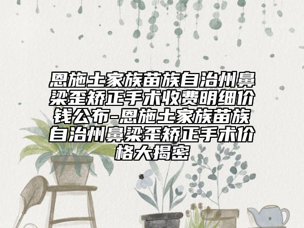 恩施土家族苗族自治州鼻梁歪矫正手术收费明细价钱公布-恩施土家族苗族自治州鼻梁歪矫正手术价格大揭密