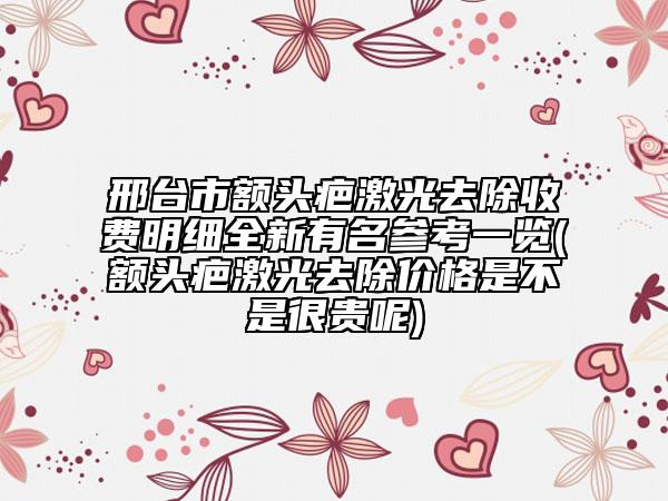 邢台市额头疤激光去除收费明细全新有名参考一览(额头疤激光去除价格是不是很贵呢)
