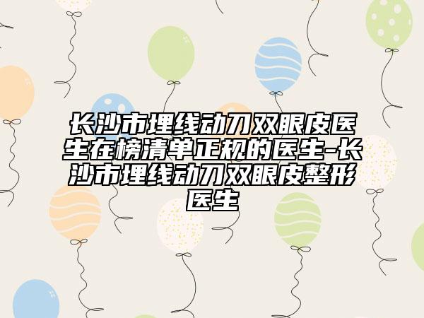 长沙市埋线动刀双眼皮医生在榜清单正规的医生-长沙市埋线动刀双眼皮整形医生