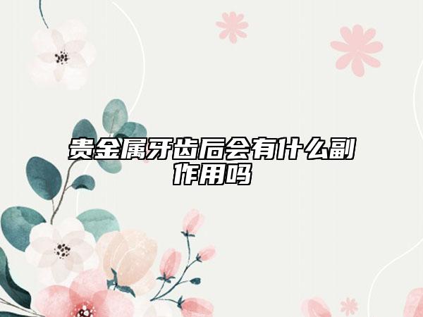 贵金属牙齿后会有什么副作用吗