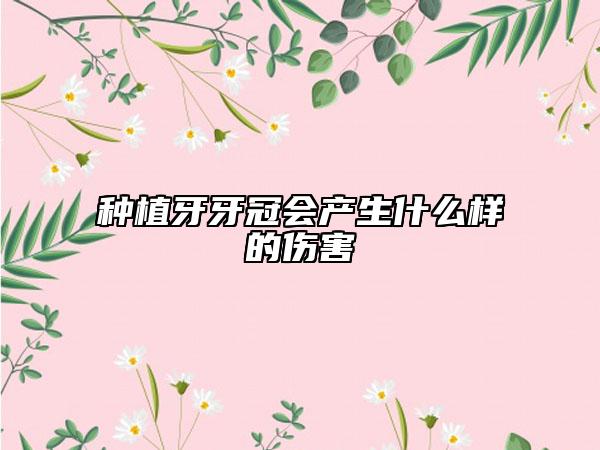 种植牙牙冠会产生什么样的伤害