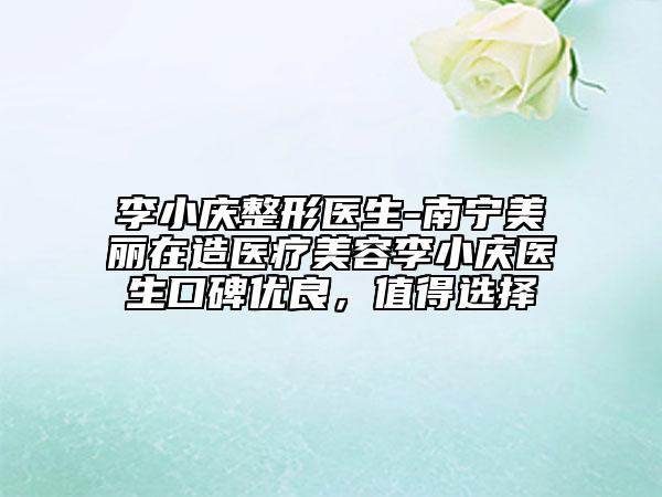 李小庆整形医生-南宁美丽在造医疗美容李小庆医生口碑优良，值得选择