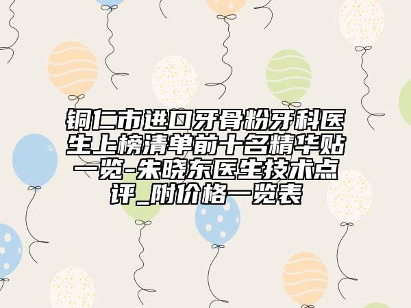 铜仁市进口牙骨粉牙科医生上榜清单前十名精华贴一览-朱晓东医生技术点评_附价格一览表