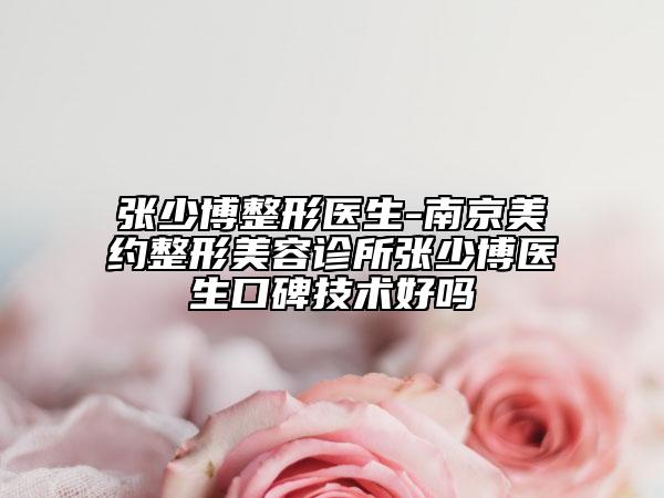 张少博整形医生-南京美约整形美容诊所张少博医生口碑技术好吗