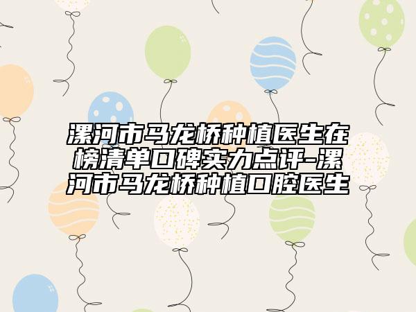 漯河市马龙桥种植医生在榜清单口碑实力点评-漯河市马龙桥种植口腔医生