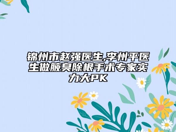 锦州市赵强医生,李州平医生做腋臭除根手术专家实力大PK