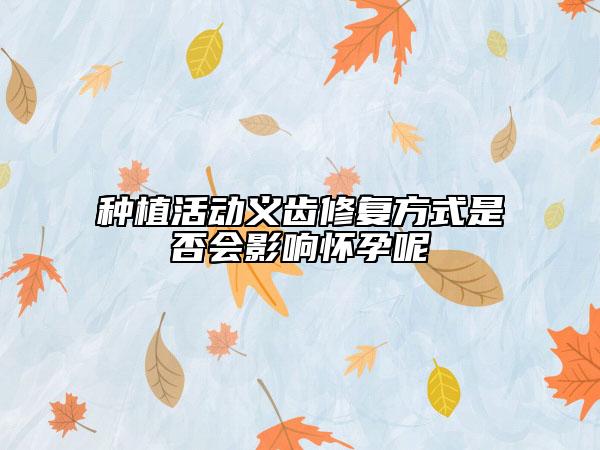 种植活动义齿修复方式是否会影响怀孕呢