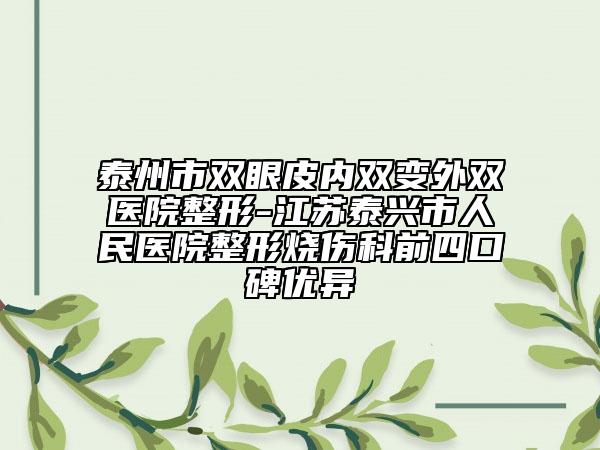 泰州市双眼皮内双变外双医院整形-江苏泰兴市人民医院整形烧伤科前四口碑优异