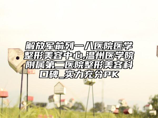 解放军前列一八医院医学整形美容中心,温州医学院附属第二医院整形美容科口碑_实力充分PK