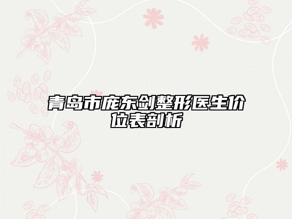 青岛市庞东剑整形医生价位表剖析