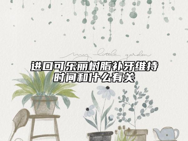 进口可乐丽树脂补牙维持时间和什么有关