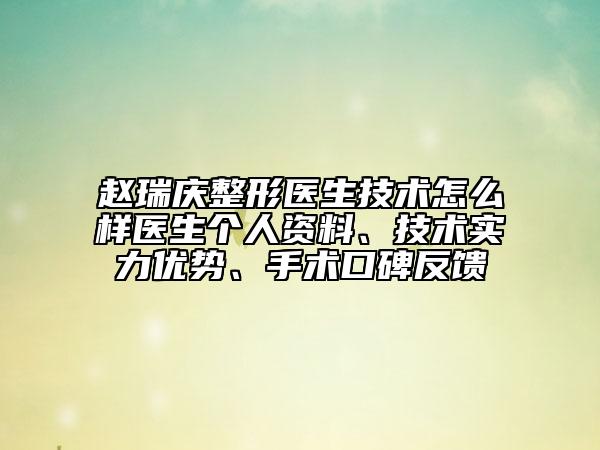 赵瑞庆整形医生技术怎么样医生个人资料、技术实力优势、手术口碑反馈