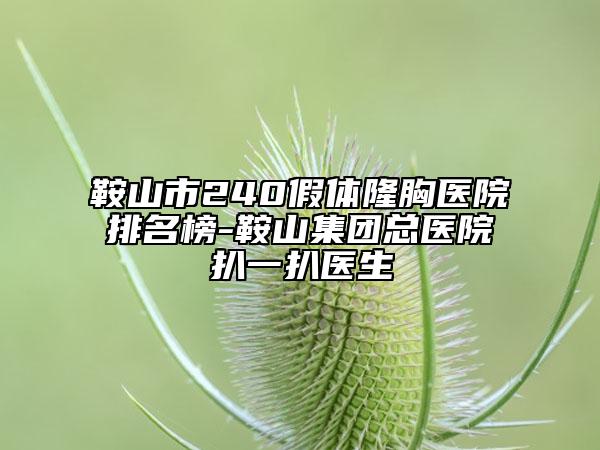 鞍山市240假体隆胸医院排名榜-鞍山集团总医院扒一扒医生