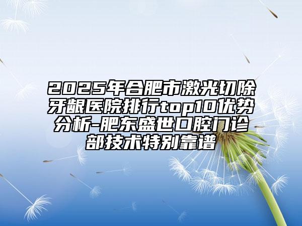 2025年合肥市激光切除牙龈医院排行top10优势分析-肥东盛世口腔门诊部技术特别靠谱