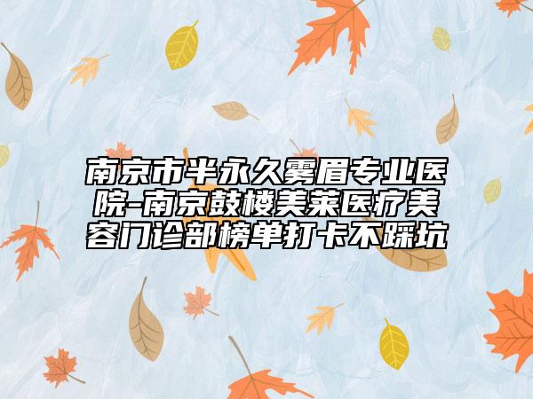 南京市半永久雾眉专业医院-南京鼓楼美莱医疗美容门诊部榜单打卡不踩坑