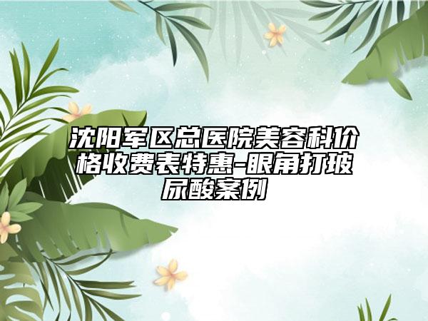 沈阳军区总医院美容科价格收费表特惠-眼角打玻尿酸案例