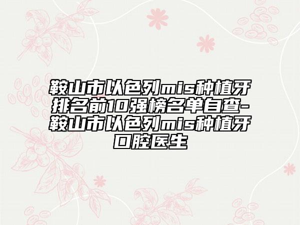 鞍山市以色列mis种植牙排名前10强榜名单自查-鞍山市以色列mis种植牙口腔医生